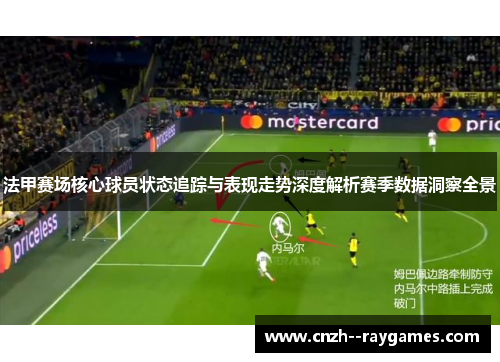法甲赛场核心球员状态追踪与表现走势深度解析赛季数据洞察全景