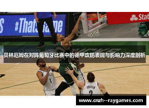 贝林厄姆在对阵葡萄牙比赛中的德甲攻防表现与影响力深度剖析