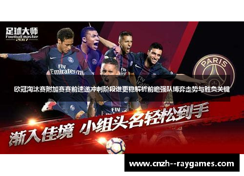 欧冠淘汰赛附加赛赛前速递冲刺阶段谁更稳解析前瞻强队博弈走势与胜负关键
